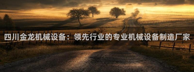 杏盛平台代理注册：四川金龙机械设备：领先行业的专业机械设备制造厂家