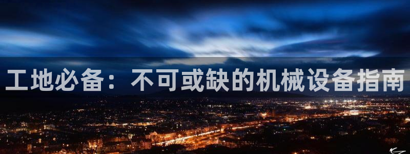 杏盛东24 35 53：工地必备：不可或缺的机械设备指南
