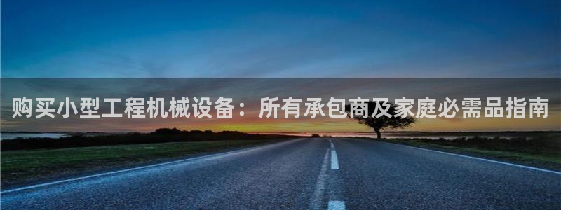杏盛开户地址：购买小型工程机械设备：所有承包商及家庭必需品指南