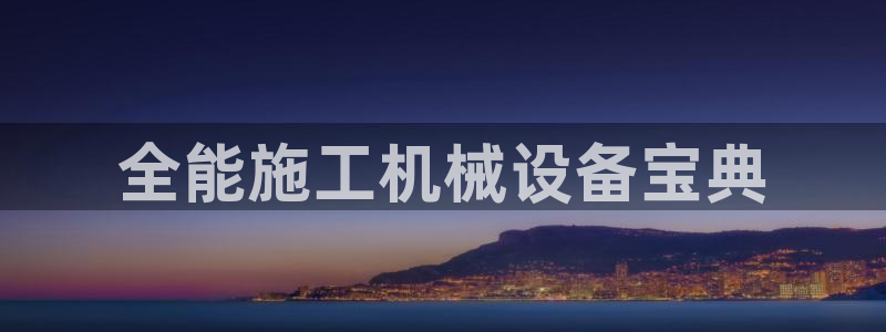 杏盛平台代理注册：全能施工机械设备宝典