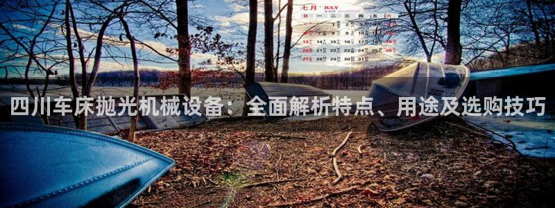 杏盛平台官网：四川车床抛光机械设备：全面解析特点、用途及选购技巧