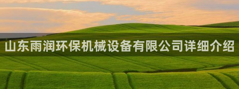 杏盛开户地址：山东雨润环保机械设备有限公司详细介绍