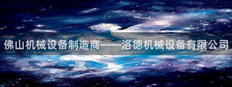 杏盛平台上级：佛山机械设备制造商——洛德机械设备有限公司