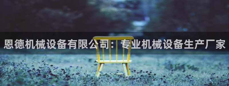 杏盛开户地址：恩德机械设备有限公司：专业机械设备生产厂家