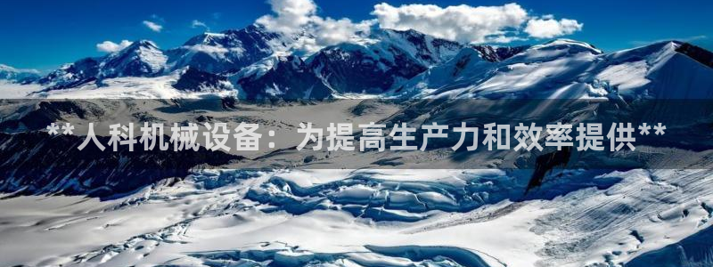 杏盛平台上级：**人科机械设备：为提高生产力和效率提供**