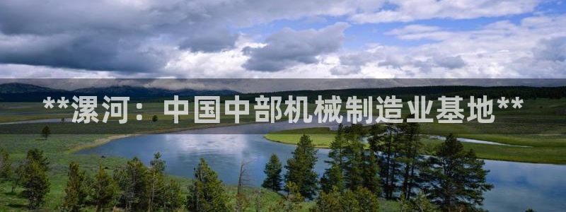 杏盛平台代理注册：**漯河：中国中部机械制造业基地**