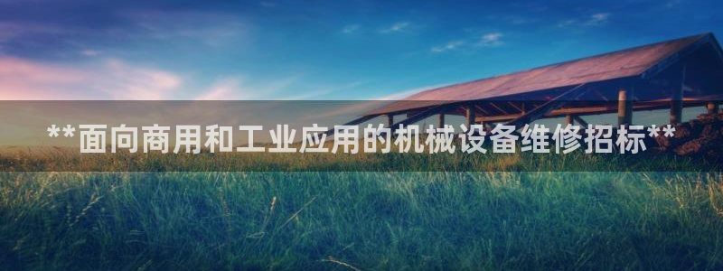 杏盛平台登录：**面向商用和工业应用的机械设备维修招标**