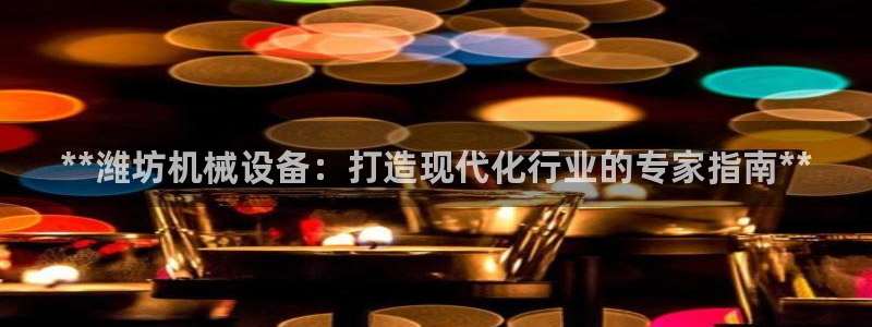 杏盛平台登陆地址：**潍坊机械设备：打造现代化行业的专家指南**