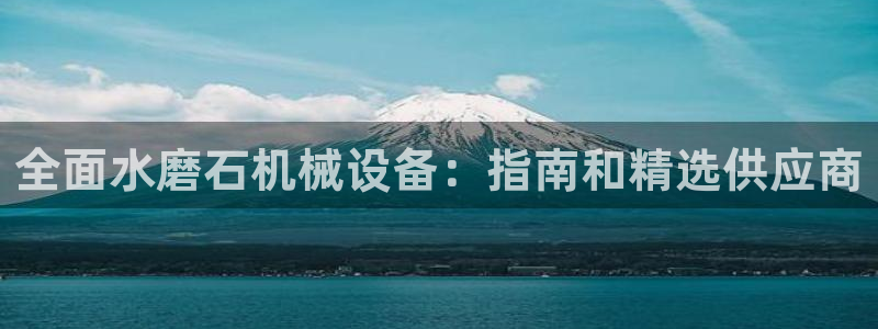 杏盛平台注册登录：全面水磨石机械设备：指南和精选供应商