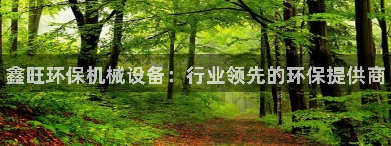 杏盛平台登录地址：鑫旺环保机械设备：行业领先的环保提供商