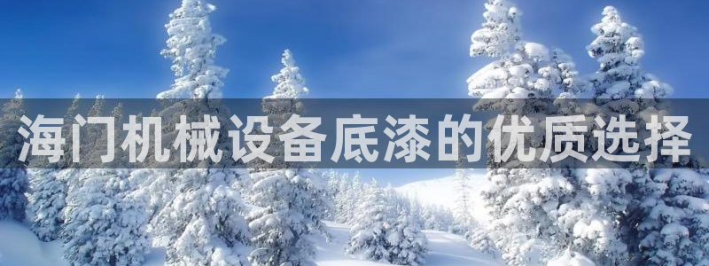 杏盛平台代理注册：海门机械设备底漆的优质选择