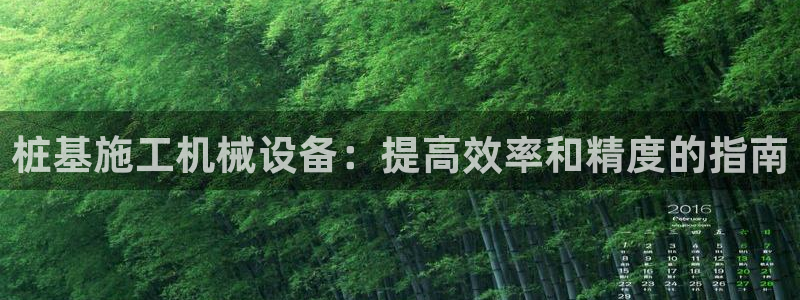 杏盛平台登陆：桩基施工机械设备：提高效率和精度的指南