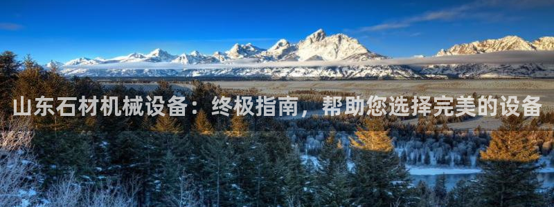 杏盛平台开户：山东石材机械设备：终极指南，帮助您选择完美的设备