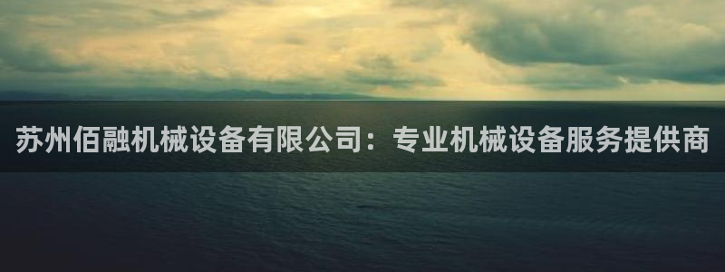 杏盛平台代理：苏州佰融机械设备有限公司：专业机械设备服务提供商