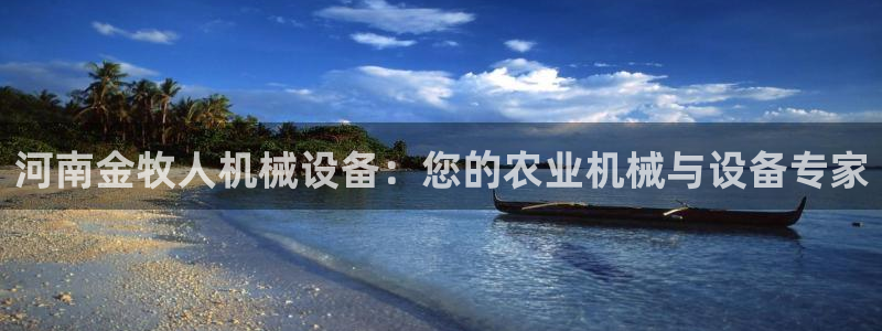杏盛开户地址：河南金牧人机械设备：您的农业机械与设备专家