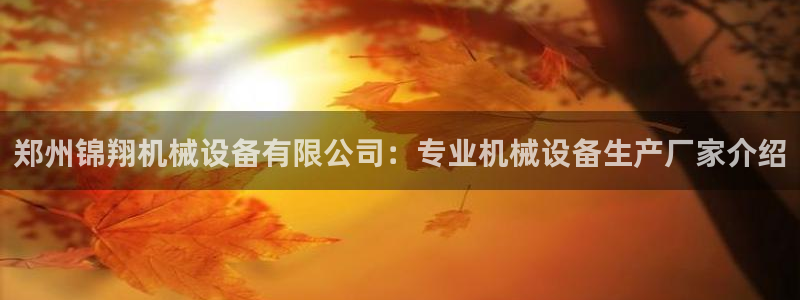杏盛平台登陆地址：郑州锦翔机械设备有限公司：专业机械设备生产厂家介绍