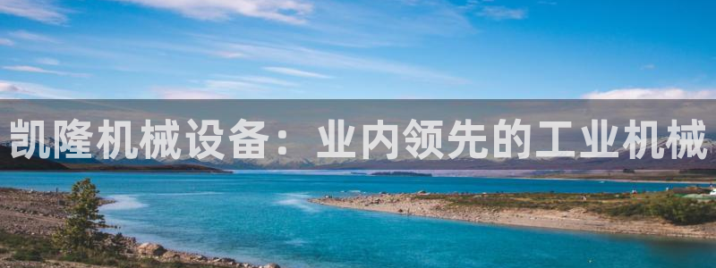 杏盛平台：凯隆机械设备：业内领先的工业机械