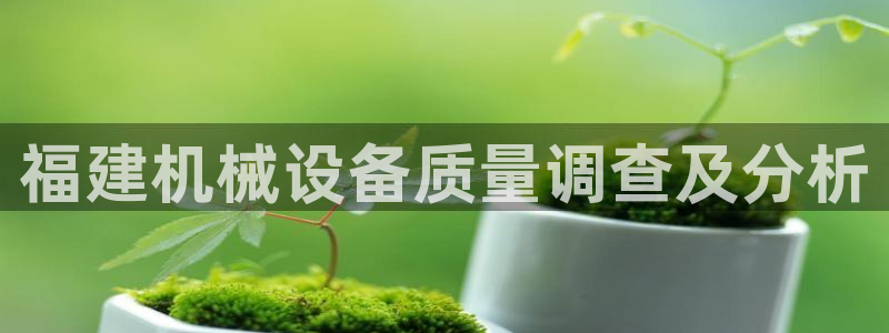 杏盛平台登录地址：福建机械设备质量调查及