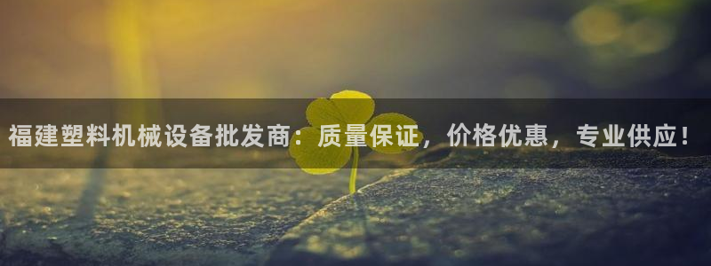 杏盛平台：福建塑料机械设备批发商：质量保
